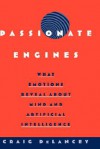 Passionate Engines: What Emotions Reveal about the Mind and Artificial Intelligence - Craig DeLancey