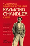 Raymond Chandler: A Mysterious Something in the Light: A Life - Tom Williams