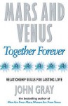 Mars And Venus Together Forever: Relationship Skills for Lasting Love - John Gray