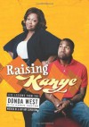 Raising Kanye: Life Lessons from the Mother of a Hip-Hop Superstar - Donda West, Karen Hunter, Kanye West