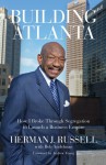 Building Atlanta: How I Broke Through Segregation to Launch a Business Empire - Herman J. Russell, Bob Andelman, Andrew Young