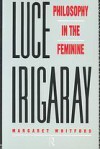 Luce Irigaray: philosophy in the feminine - Margaret Whitford