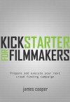 Kickstarter for Filmmakers: Plan and Execute Your Next Crowd Funding Campaign - James Cooper