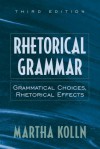 Rhetorical Grammar: Grammatical Choices, Rhetorical Effects - Martha Kolln