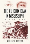 The Ku Klux Klan in Mississippi: A History - Michael Newton