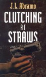 Clutching At Straws - J.L. Abramo