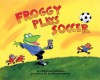 Froggy Plays Soccer - Jonathan London, Frank Remkiewicz