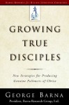Growing True Disciples: New Strategies for Producing Genuine Followers of Christ (Barna Reports) - George Barna