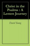 Christ in the Psalms : A Lenten Journey - David Young