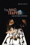 The Mad Trapper: Unearthing a Mystery - Barbara Smith