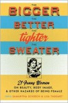 The Bigger the Better, the Tighter the Sweater: 21 Funny Women on Beauty, Body Image, and Other Hazards of Being Female - Samantha Schoech, Jennifer D. Munro, Samantha Schoech