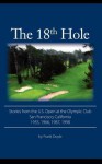 The 18th Hole: Stories from the U.S. Open at the Olympic Club, San Francisco, California 1955, 1966, 1987, 1998 - Frank Doyle