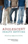 Adolescent Health Services: Missing Opportunities - National Research Council, Jennifer Appleton Gootman, Leslie J. Sim