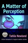 A Matter of Perception (urban fantasy, metaphysical & magical realism stories) - Tahlia Newland