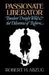 Passionate Liberator: Theodore Dwight Weld and the Dilemma of Reform - Robert H. Abzug
