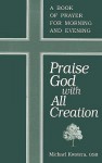 Praise God with All Creation: A Book of Prayer for Morning and Evening - Michael Kwatera
