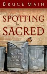 Spotting the Sacred: Noticing God in the Most Unlikely Places - Bruce Main