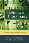 Living at the Crossroads: An Introduction to Christian Worldview - Michael W. Goheen, Craig G. Bartholomew