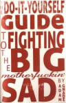 The Do-It-Yourself Guide to Fighting the Big Motherfuckin' Sad - Adam Gnade