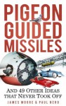 Pigeon-Guided Missiles: And 49 Other Ideas That Never Took Off - James Moore, Paul Nero