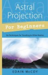 Astral Projection for Beginners: Six Techniques for Traveling to Other Realms - Edain McCoy