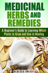 Medicinal Herbs and Remedies: A Beginner's Guide to Learning Which Plants to Grow and Use in Healing (Natural Antibiotics & Alternative Medicine) - Rebecca Dwight