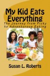 My Kid Eats Everything: the Journey from Picky to Adventurous Eating - Susan Roberts