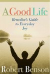 A Good Life: Benedict's Guide to Everyday Joy - Robert Benson