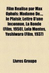 Film Réalisé par Max Ophüls: Madame De..., le Plaisir, Lettre D'une Inconnue, La Ronde (Film, 1950), Lola Montès, Yoshiwara (Film, 1937) (French Edition) - Livres Groupe