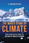 Whole Story of Climate, The: What Science Reveals about the Nature of Endless Change - E. Kirsten Peters