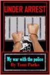 Under Arrest: My War with the Police - Tom Parks
