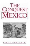 The Conquest of Mexico: Westernization of Indian Societies from the 16th to the 18th Century - Serge Gruzinski, Eileen Corrigan.