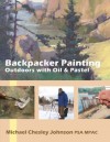 Backpacker Painting: Outdoors with Oil & Pastel: Techniques for the Plein Air Painter - Michael Chesley Johnson