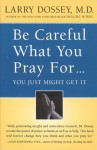 Be Careful What You Pray For, You Might Just Get It: A Physician Explores Prayer's Surpricing - Larry Dossey