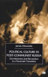 Political Culture in Post-Communist Russia: Formlessness and Recreation in a Traumatic Transition - James Alexander