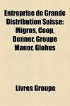Entreprise de Grande Distribution Suisse: Migros, COOP, Denner, Groupe Manor, Globus - Livres Groupe