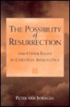 The Possibility Of Resurrection And Other Essays In Christian Apologetics - Peter van Inwagen