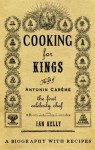 Cooking for Kings: The Life of Antonin Careme - The First Celebrity Chef - Ian Kelly