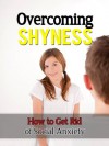 Overcoming Shyness - How to Get Rid of Social Anxiety (Overcoming Shyness, How to Overcome Shyness) - Ted Winters