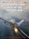 F-100 Super Sabre Units of the Vietnam War - Peter Davies, David W. Menard, Rolando Ugolini, David Menard