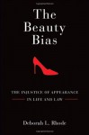 The Beauty Bias: The Injustice of Appearance in Life and Law - Deborah L. Rhode
