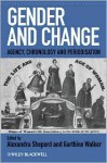 Gender and Change: Agency, Chronology and Periodisation - Alexandra Shepard, Garthine Walker