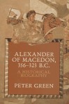 Alexander of Macedon 356-323 B.C.: A Historical Biography - Peter Green