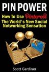 Pin Power - How to use Pinterest, The World's New Social Networking Sensation - Scott Gardiner