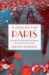 A Passion for Paris: Romanticism and Romance in the City of Light - David Downie