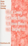 What Every Catholic Needs to Know about the Eucharist: A Guide for the Liturgical Assembly - Michael Kwatera
