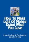How To Make Lots Of Money Doing What You Love (Effective Ways To Make Lots Of Money Doing What You Love) - Steve Pavlina, Tim Johnson
