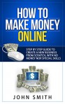 How to Make Money Online: Step by step guide to create a new business from scratch , with no money nor special skills . - John Smith