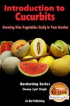 Introduction to Cucurbits - Growing Vine Vegetables Easily in Your Garden (Gardening Series Book 12) - Dueep Jyot Singh, John Davidson, Mendon Cottage Books