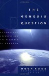 The Genesis Question: Scientific Advances and the Accuracy of Genesis - Hugh Ross